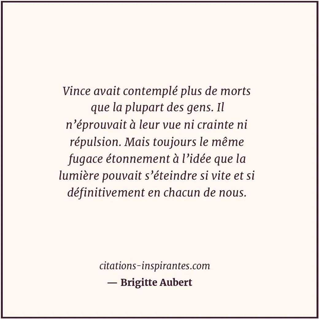 Vince avait contemplé plus de morts que la plupart des gens. Il n’éprouvait à le... Citation de Brigitte Aubert