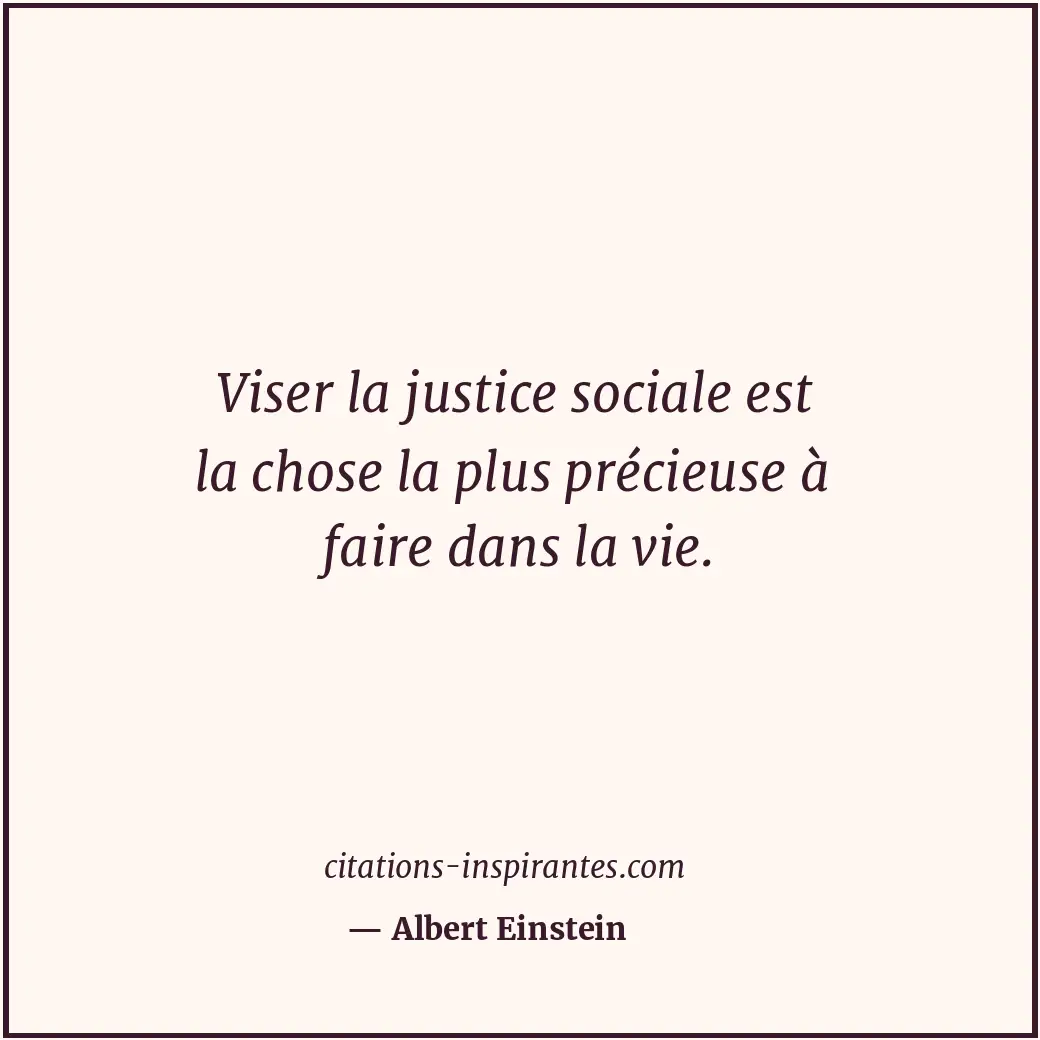 Viser la justice sociale est la chose la plus précieuse à faire dans la vie. Citation de Albert Einstein