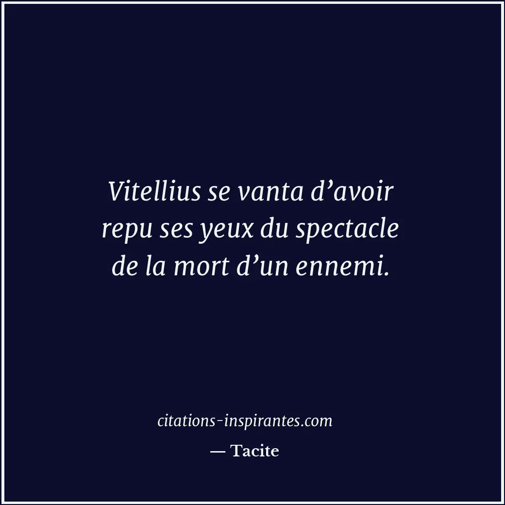 Vitellius se vanta d’avoir repu ses yeux du spectacle de la mort d’un ennemi. Citation de Tacite
