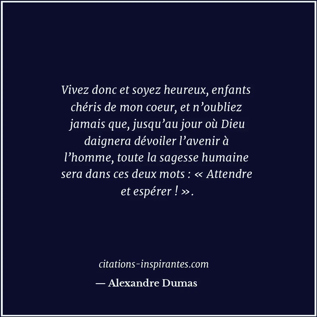 Vivez donc et soyez heureux, enfants chéris de mon coeur, et n’oubliez jamais qu... Citation de Alexandre Dumas