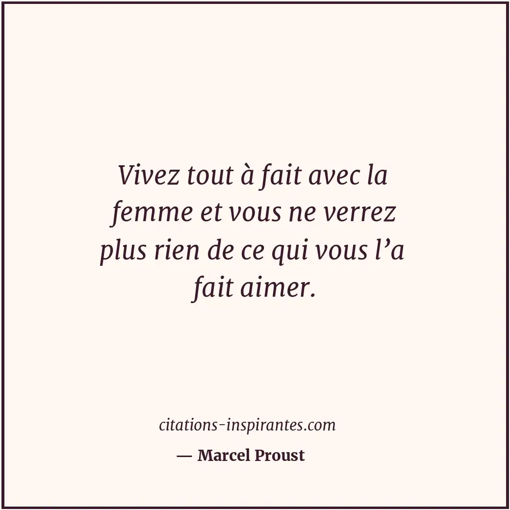 Vivez tout à fait avec la femme et vous ne verrez plus rien de ce qui vous l’a f... Citation de Marcel Proust