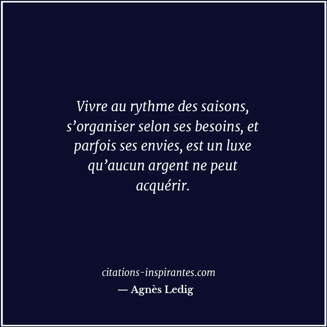 Vivre au rythme des saisons, s’organiser selon ses besoins, et parfois ses envie... Citation de Agnès Ledig