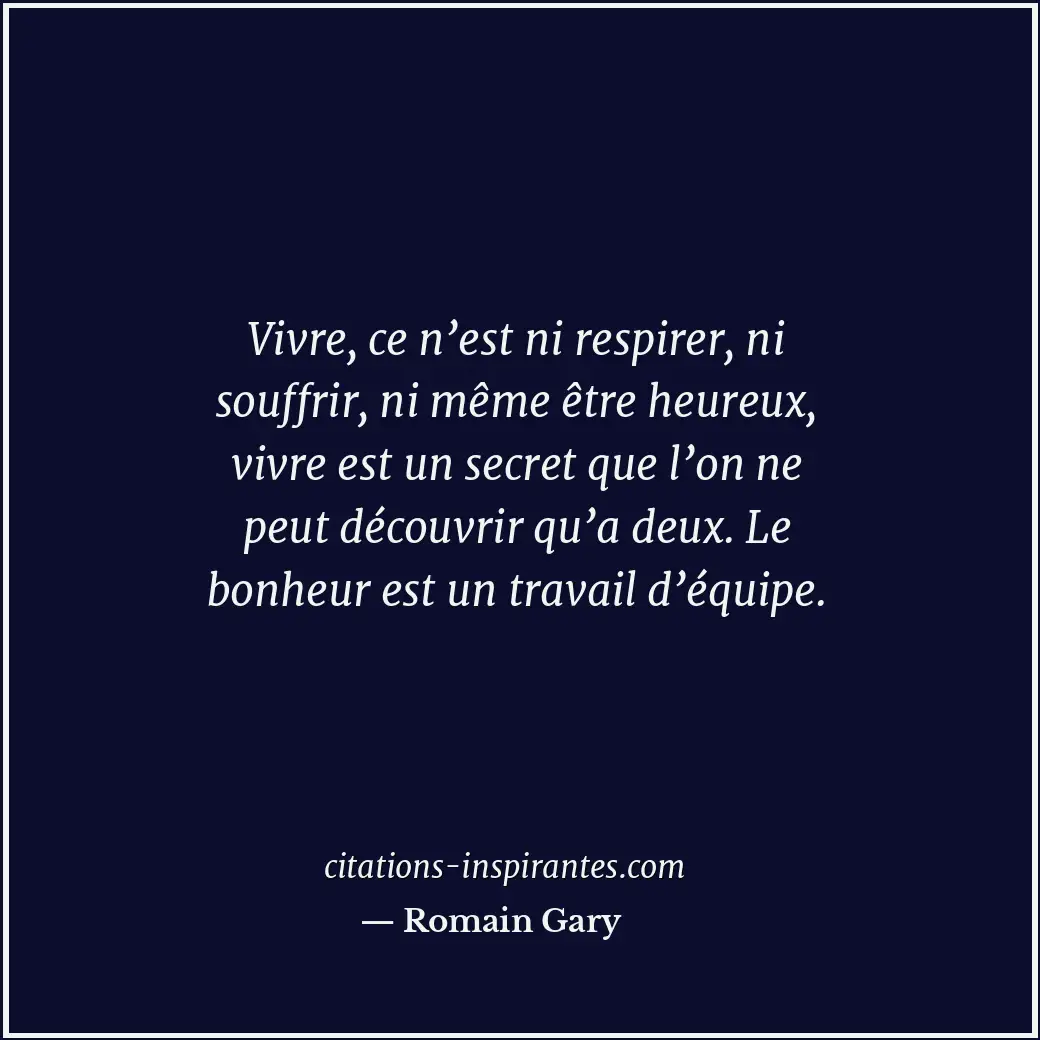Vivre, ce n’est ni respirer, ni souffrir, ni même être heureux, vivre est un sec... Citation de Romain Gary