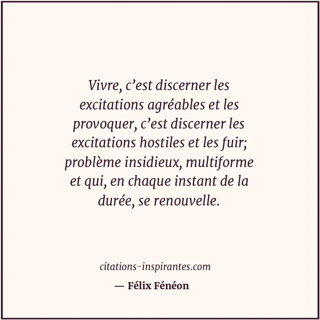 Vivre, c’est discerner les excitations agréables et les provoquer, c’est discern... Citation de Félix Fénéon