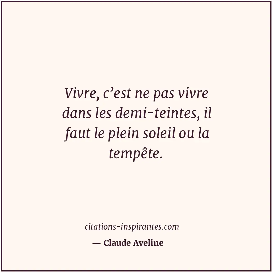 Vivre, c’est ne pas vivre dans les demi-teintes, il faut le plein soleil ou la t... Citation de Claude Aveline
