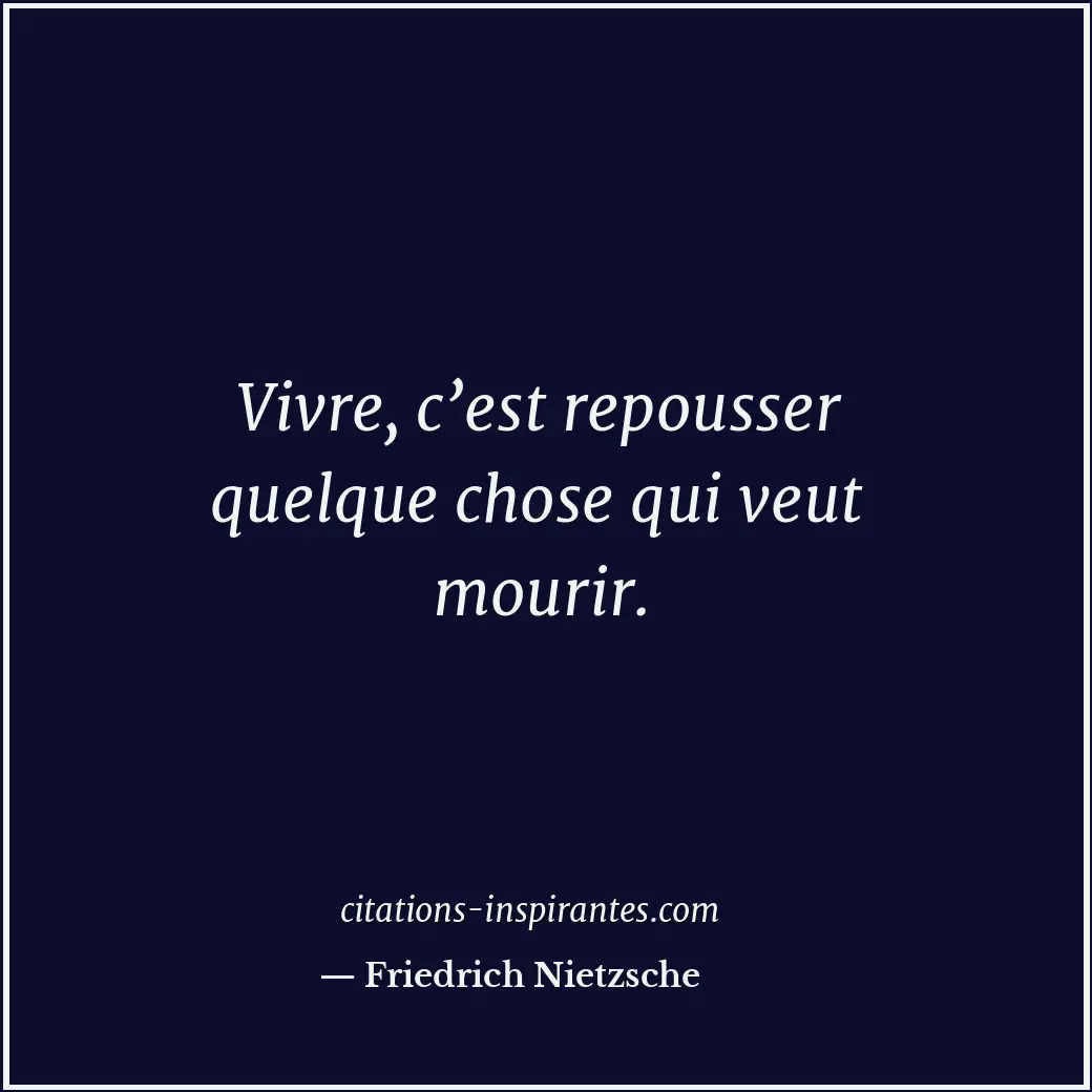 Vivre, c’est repousser quelque chose qui veut mourir. Citation de Friedrich Nietzsche