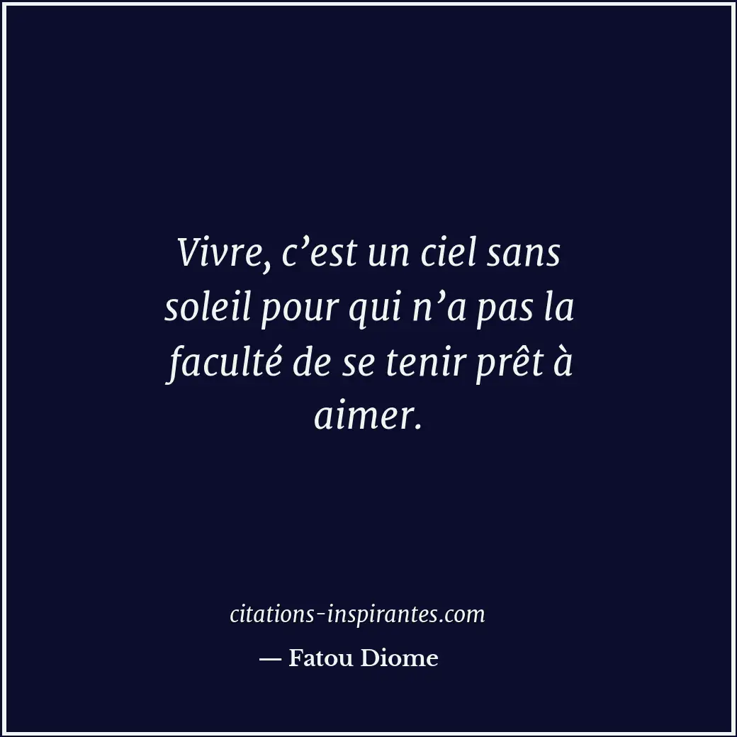 Vivre, c’est un ciel sans soleil pour qui n’a pas la faculté de se tenir prêt à... Citation de Fatou Diome
