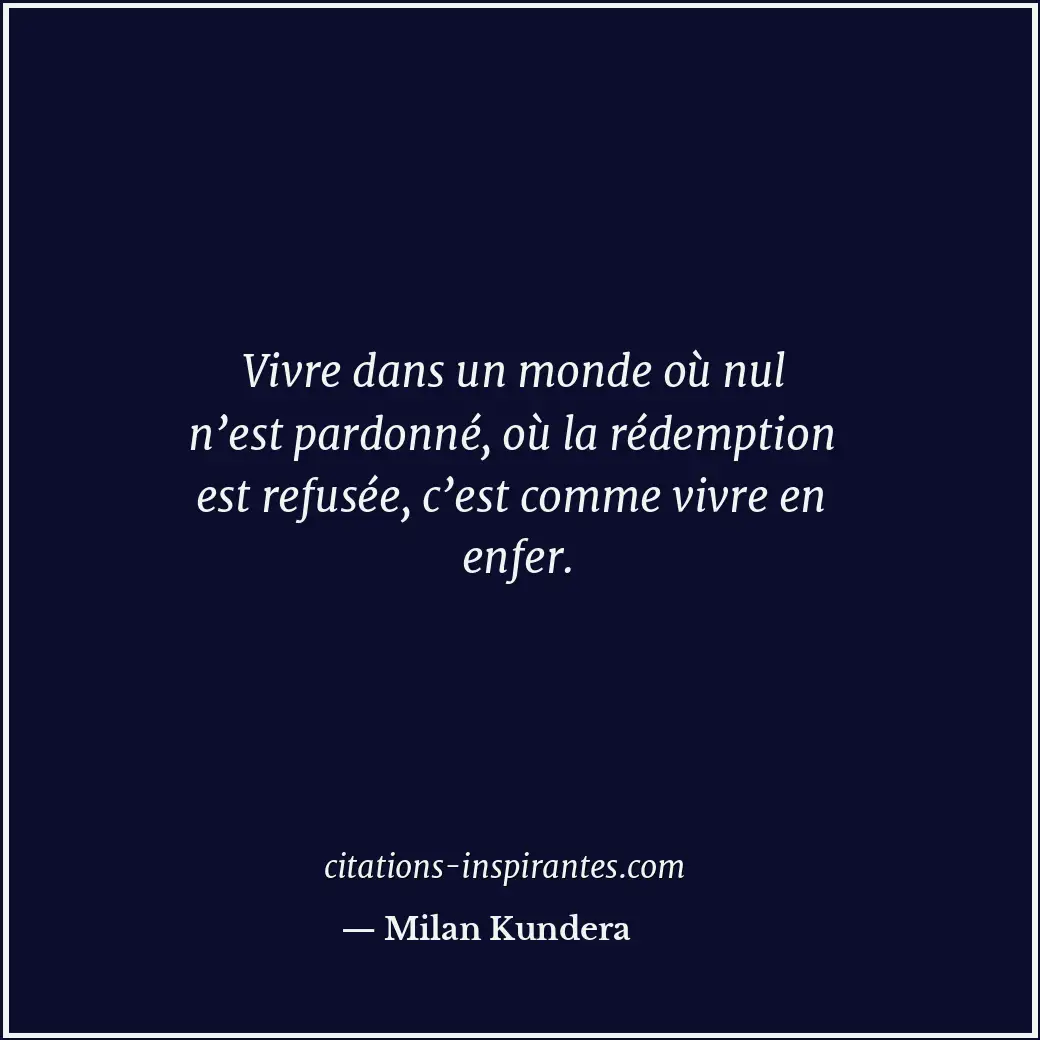 Vivre dans un monde où nul n’est pardonné, où la rédemption est refusée, c’est c... Citation de Milan Kundera