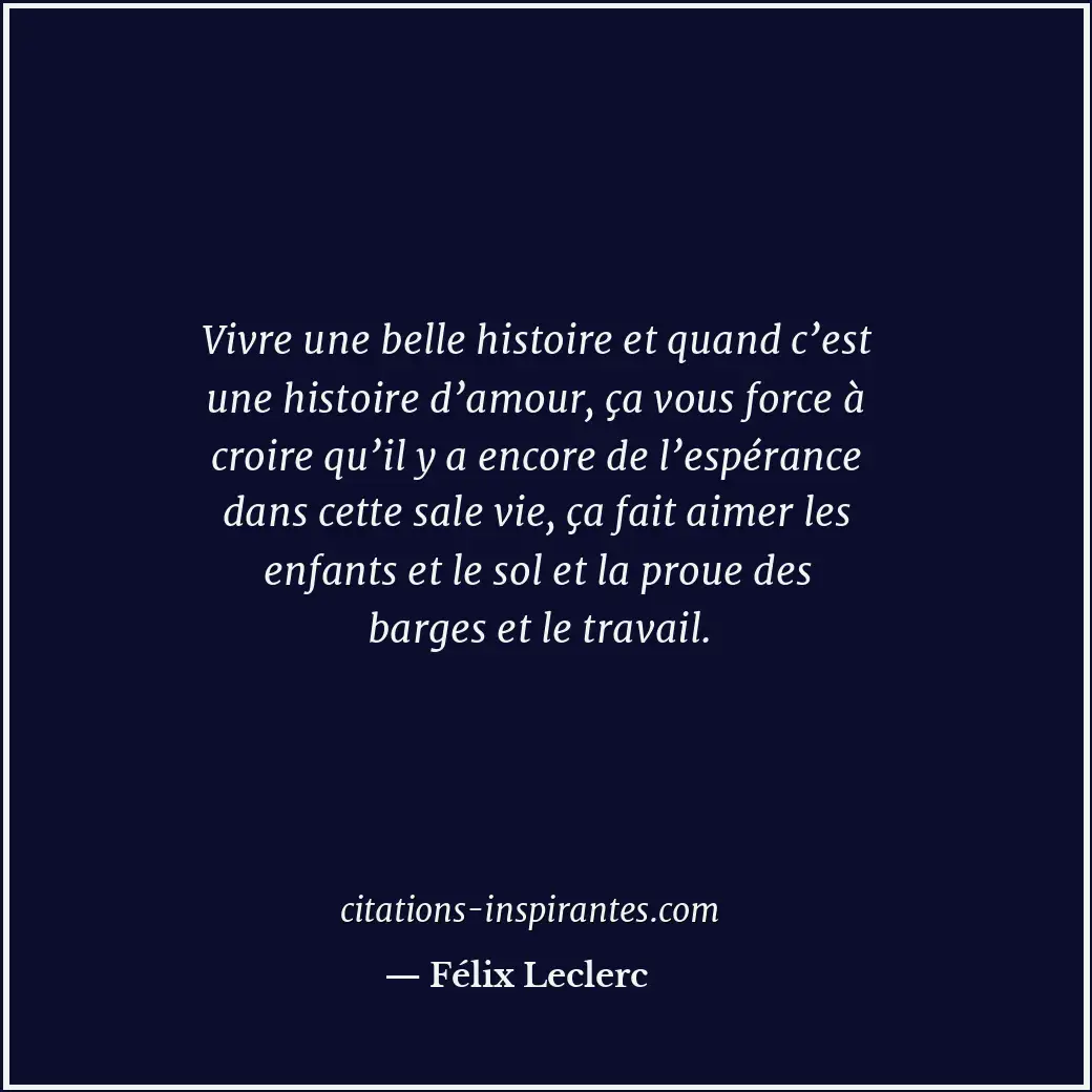 Vivre une belle histoire et quand c’est une histoire d’amour, ça vous force à cr... Citation de Félix Leclerc