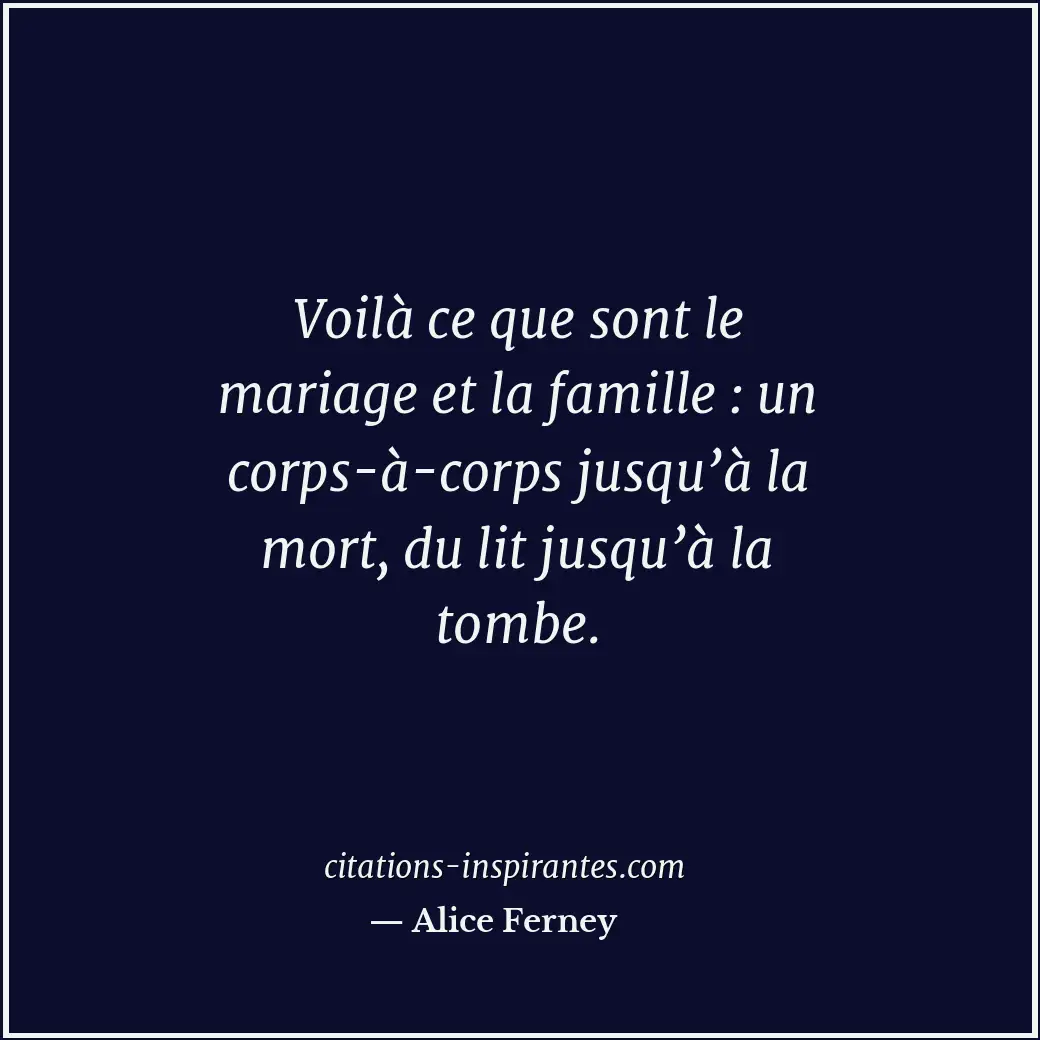 Voilà ce que sont le mariage et la famille : un corps-à-corps jusqu’à la mort, d... Citation de Alice Ferney