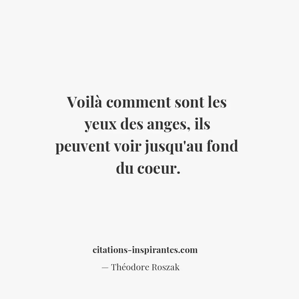 Voilà comment sont les yeux des anges, ils peuvent voir jusqu’au fond du coeur. Citation de Théodore Roszak