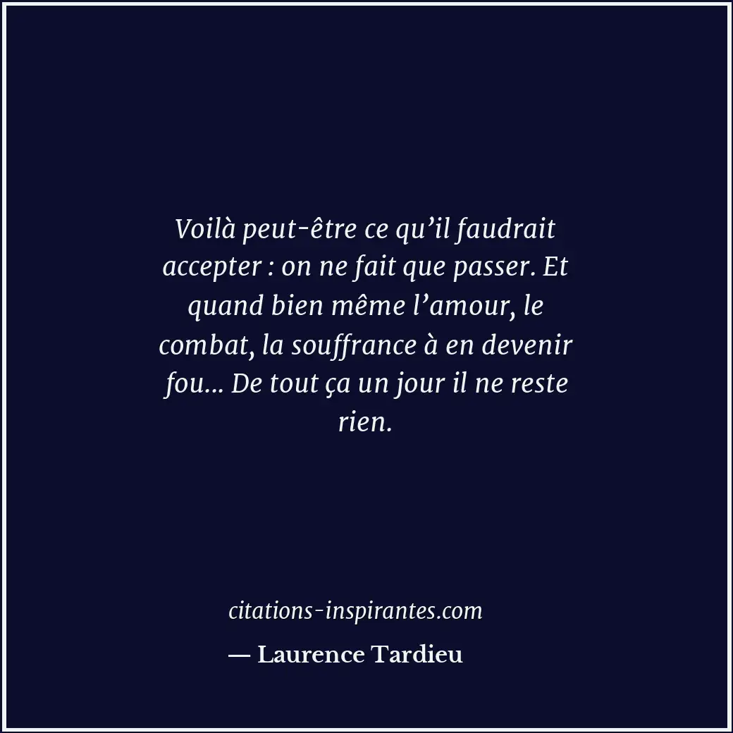 Voilà peut-être ce qu’il faudrait accepter : on ne fait que passer. Et quand bie... Citation de Laurence Tardieu