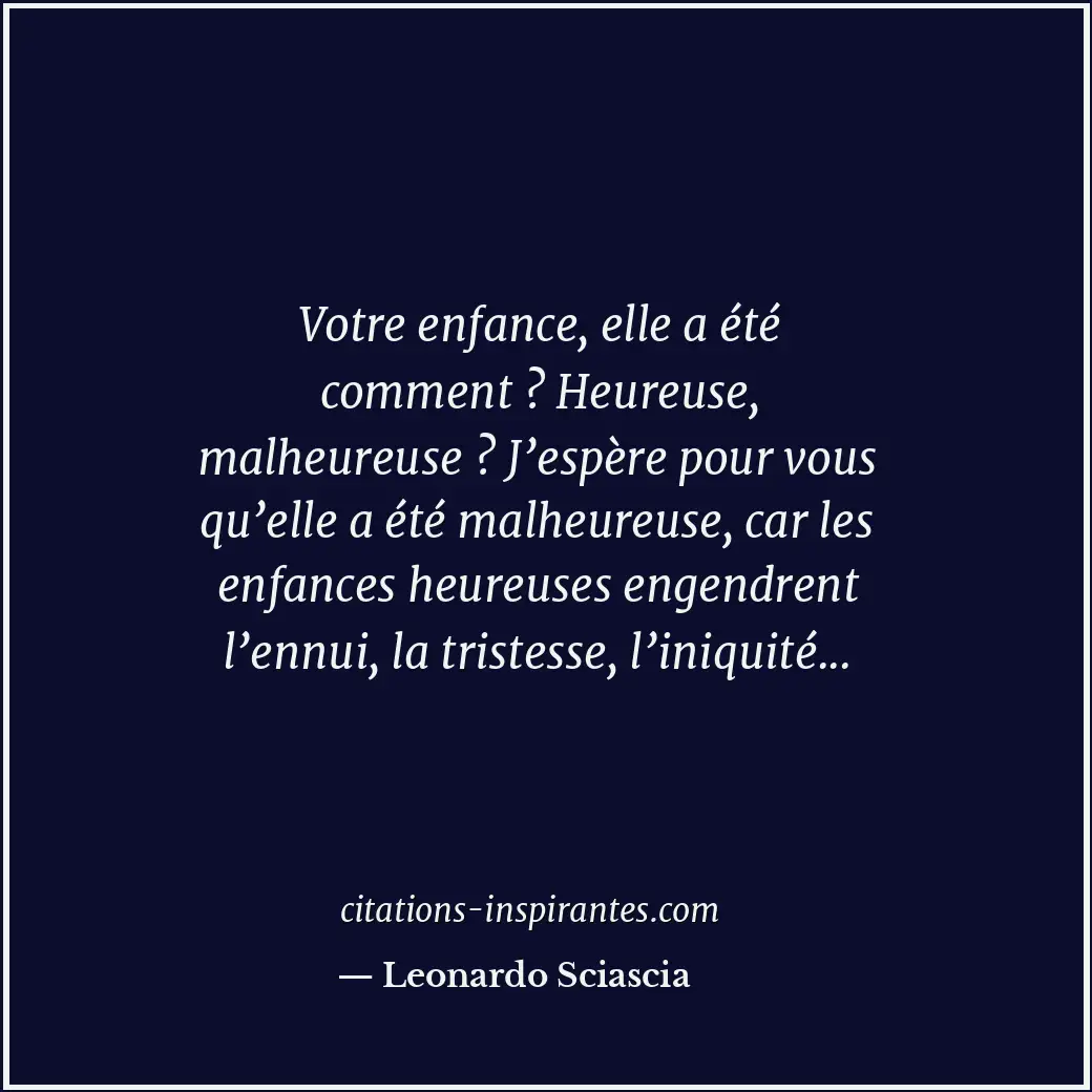 Votre enfance, elle a été comment ? Heureuse, malheureuse ? J’espère pour vous q... Citation de Leonardo Sciascia