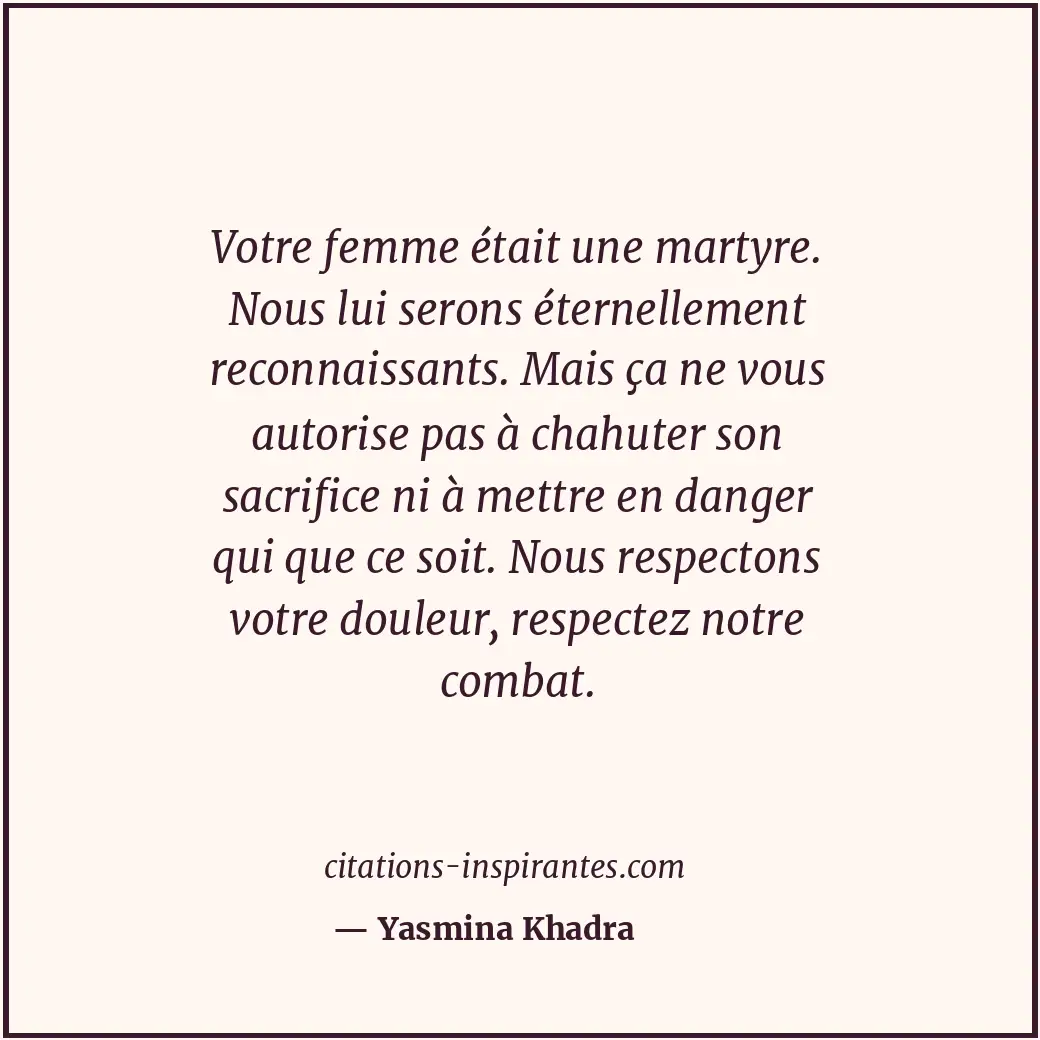 Votre femme était une martyre. Nous lui serons éternellement reconnaissants. Mai... Citation de Yasmina Khadra