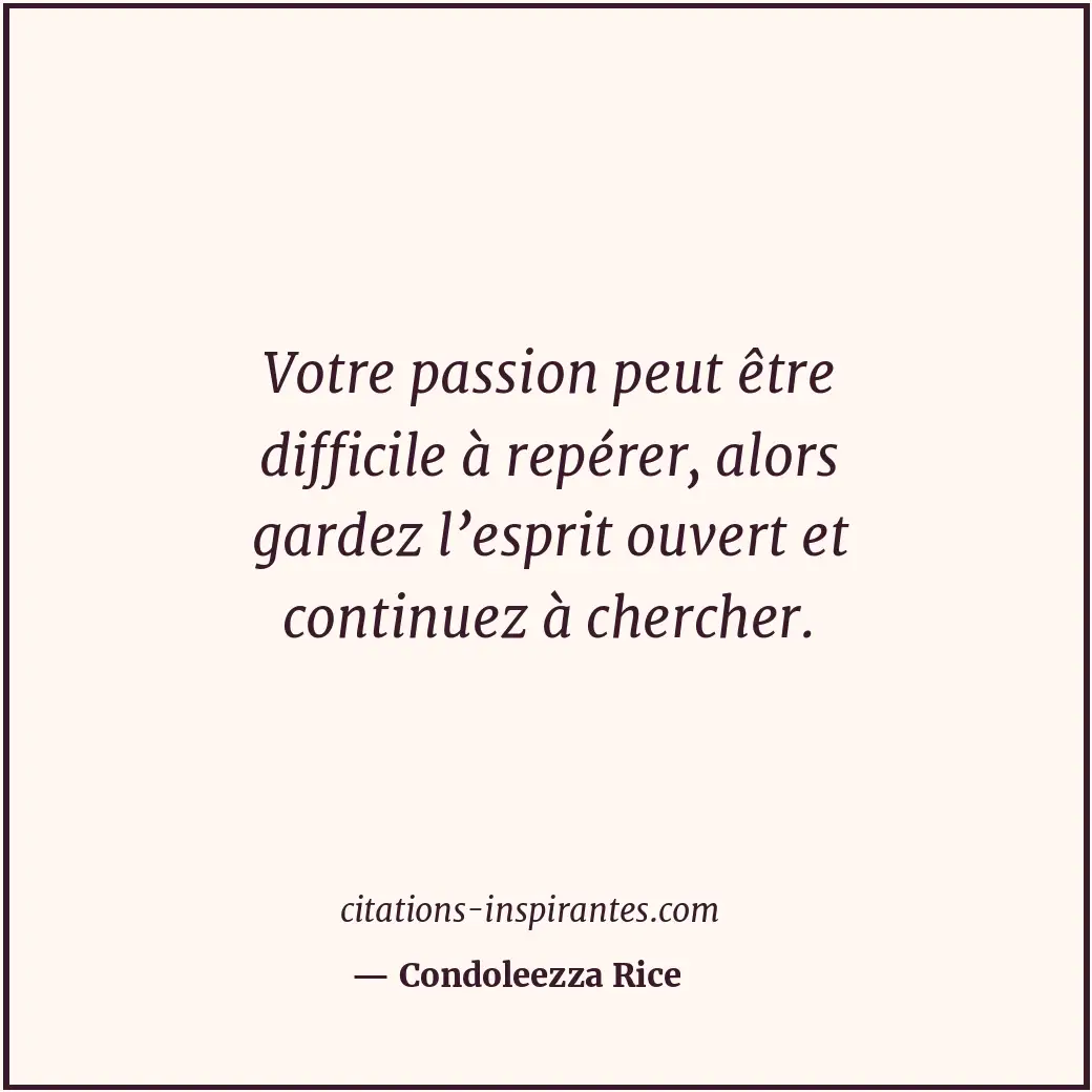 Votre passion peut être difficile à repérer, alors gardez l’esprit ouvert et con... Citation de Condoleezza Rice