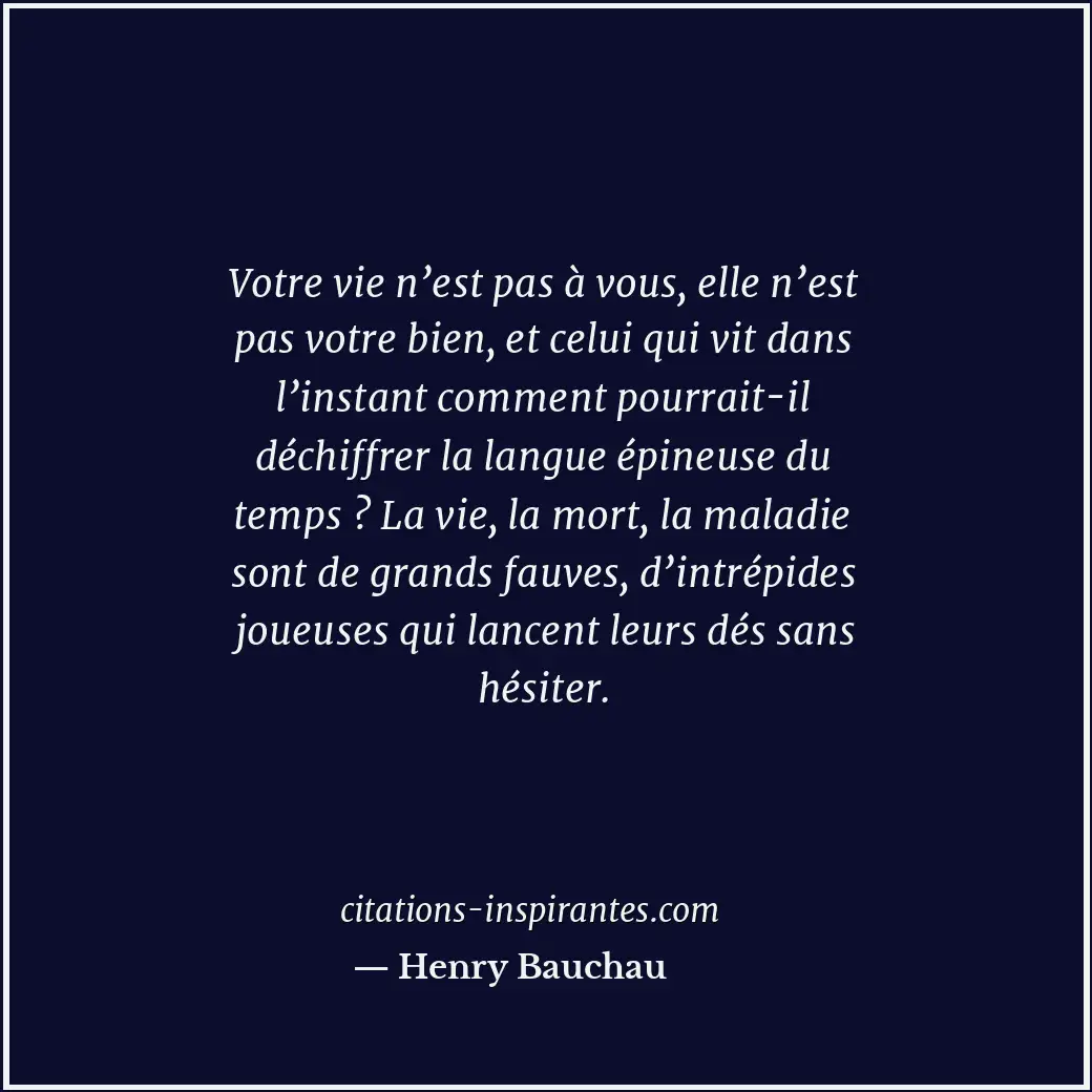 Votre vie n’est pas à vous, elle n’est pas votre bien, et celui qui vit dans l’i... Citation de Henry Bauchau
