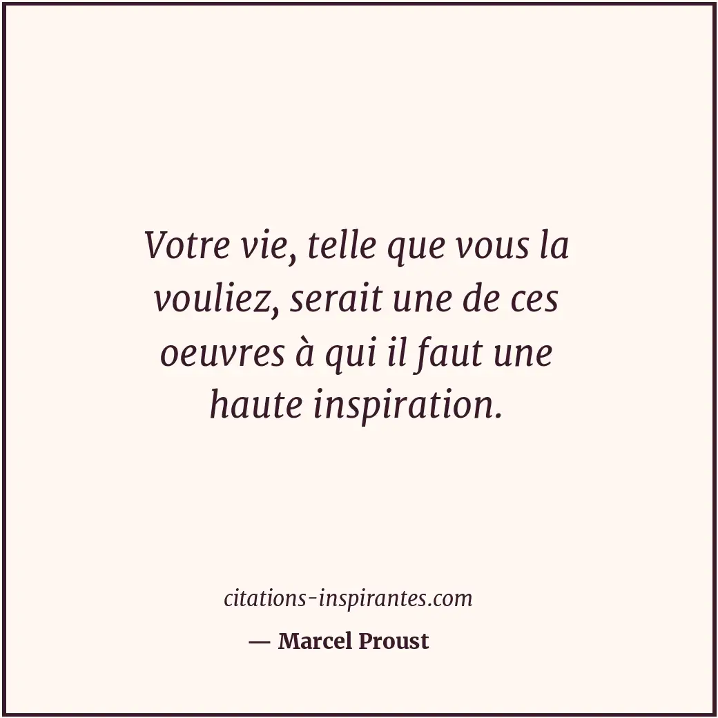 Votre vie, telle que vous la vouliez, serait une de ces oeuvres à qui il faut un... Citation de Marcel Proust
