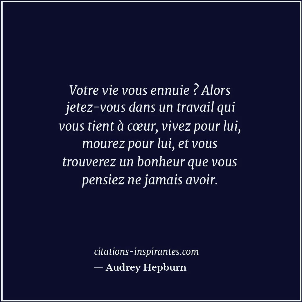 Votre vie vous ennuie ? Alors jetez-vous dans un travail qui vous tient à cœur,... Citation de Audrey Hepburn