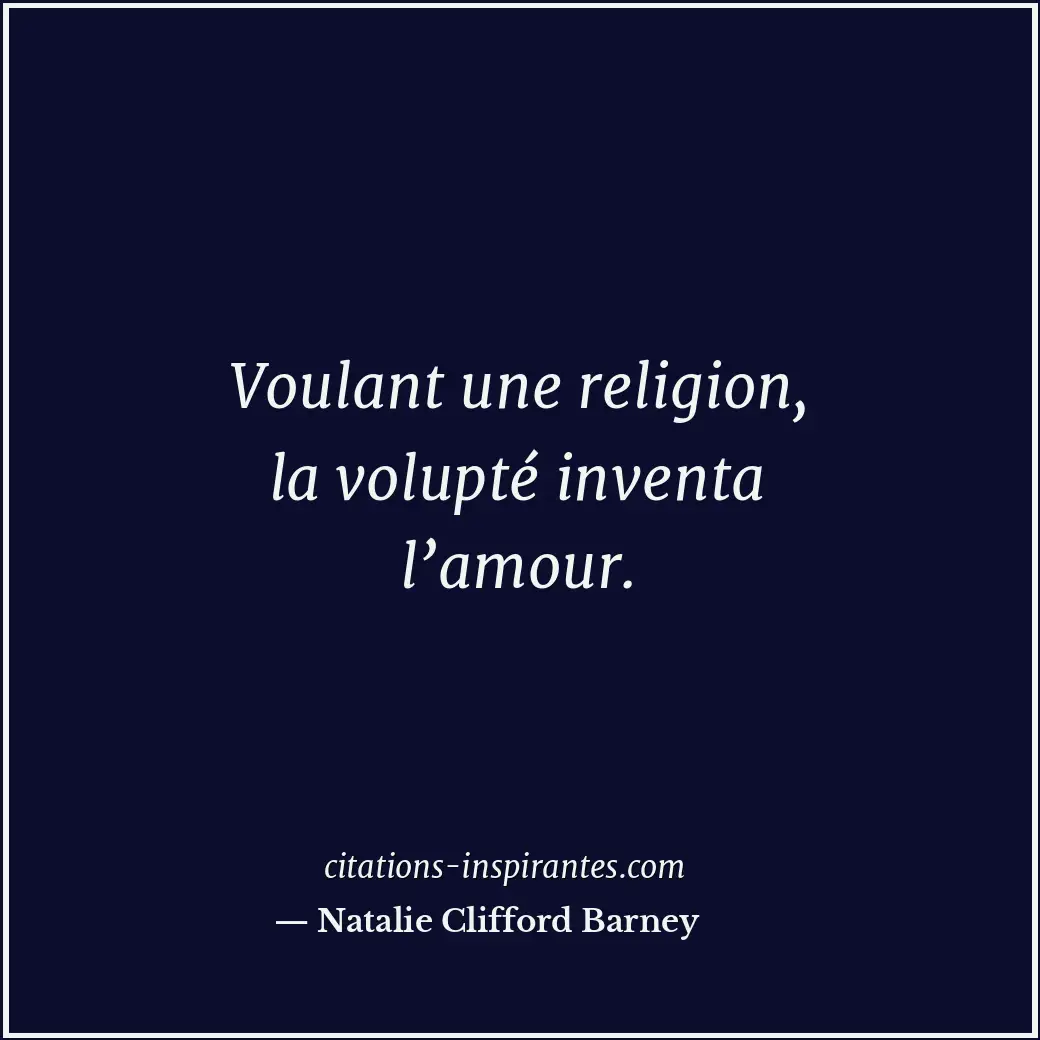 Voulant une religion, la volupté inventa l’amour. Citation de Natalie Clifford Barney
