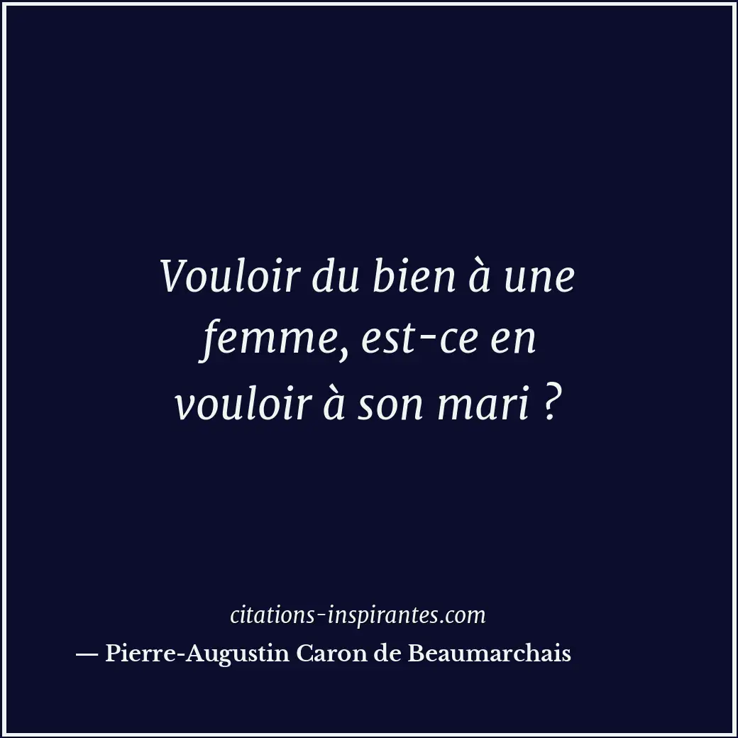 Vouloir du bien à une femme, est-ce en vouloir à son mari ? Citation de Pierre-Augustin Caron de Beaumarchais
