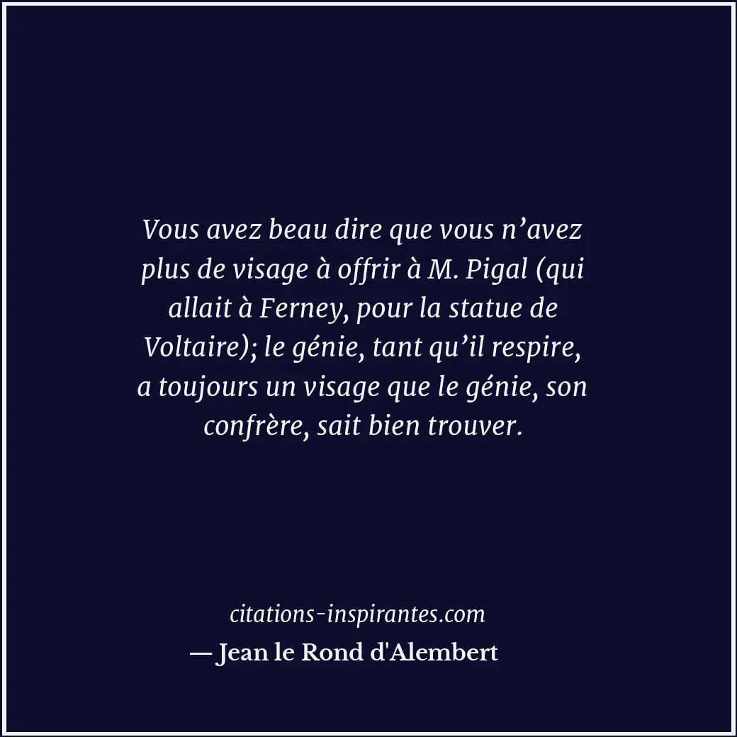 Vous avez beau dire que vous n’avez plus de visage à offrir à M. Pigal (qui alla... Citation de Jean le Rond d'Alembert