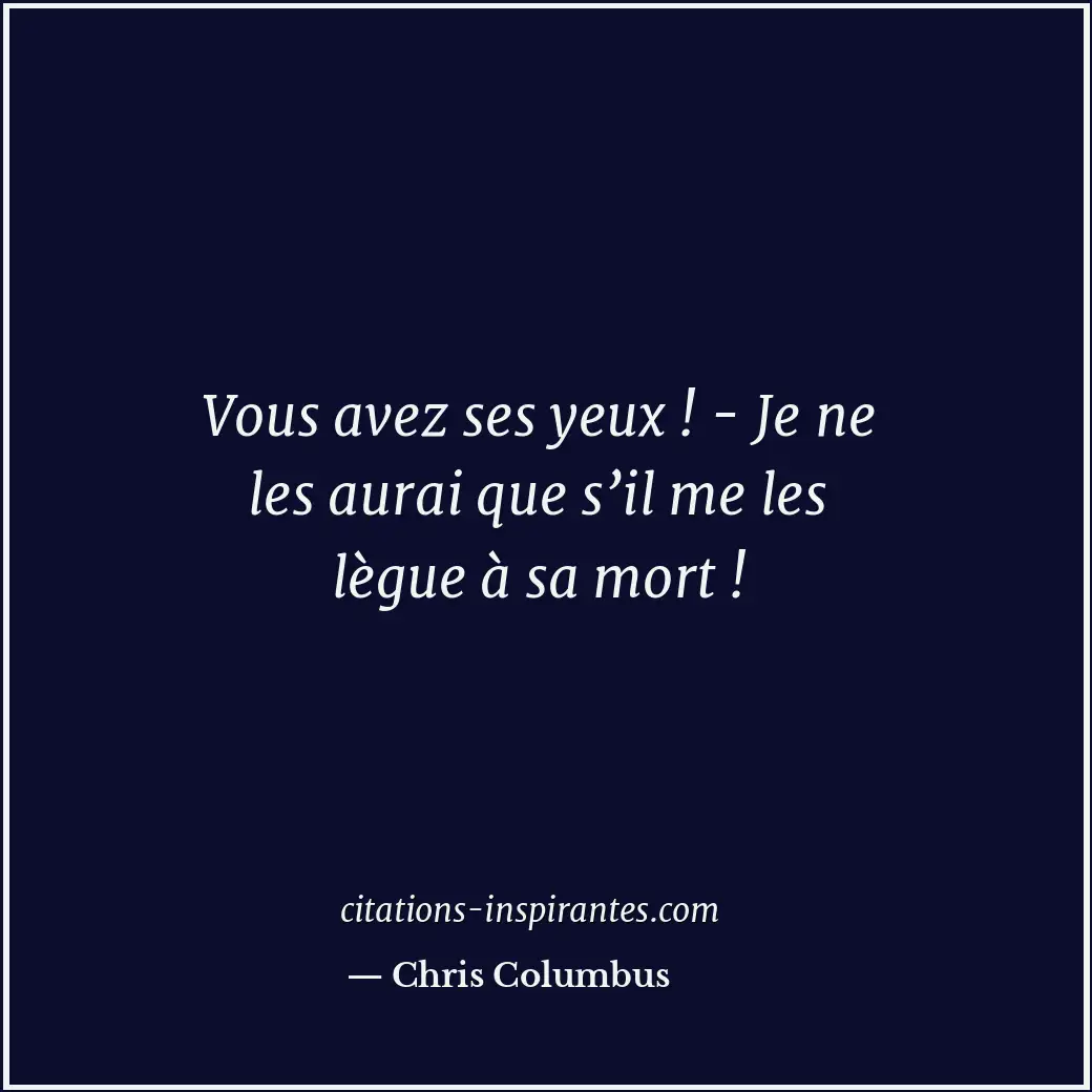 Vous avez ses yeux ! - Je ne les aurai que s’il me les lègue à sa mort ! Citation de Chris Columbus