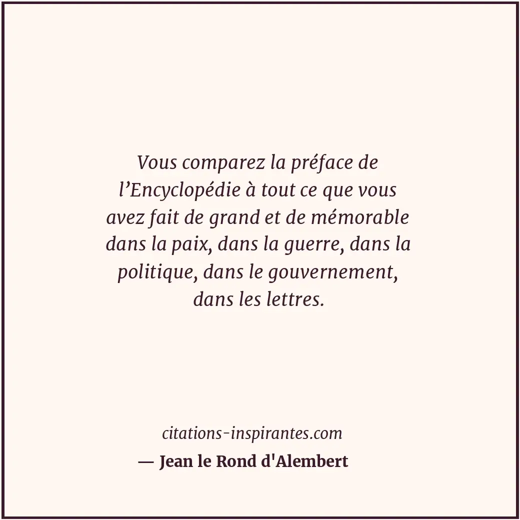 Vous comparez la préface de l’Encyclopédie à tout ce que vous avez fait de grand... Citation de Jean le Rond d'Alembert