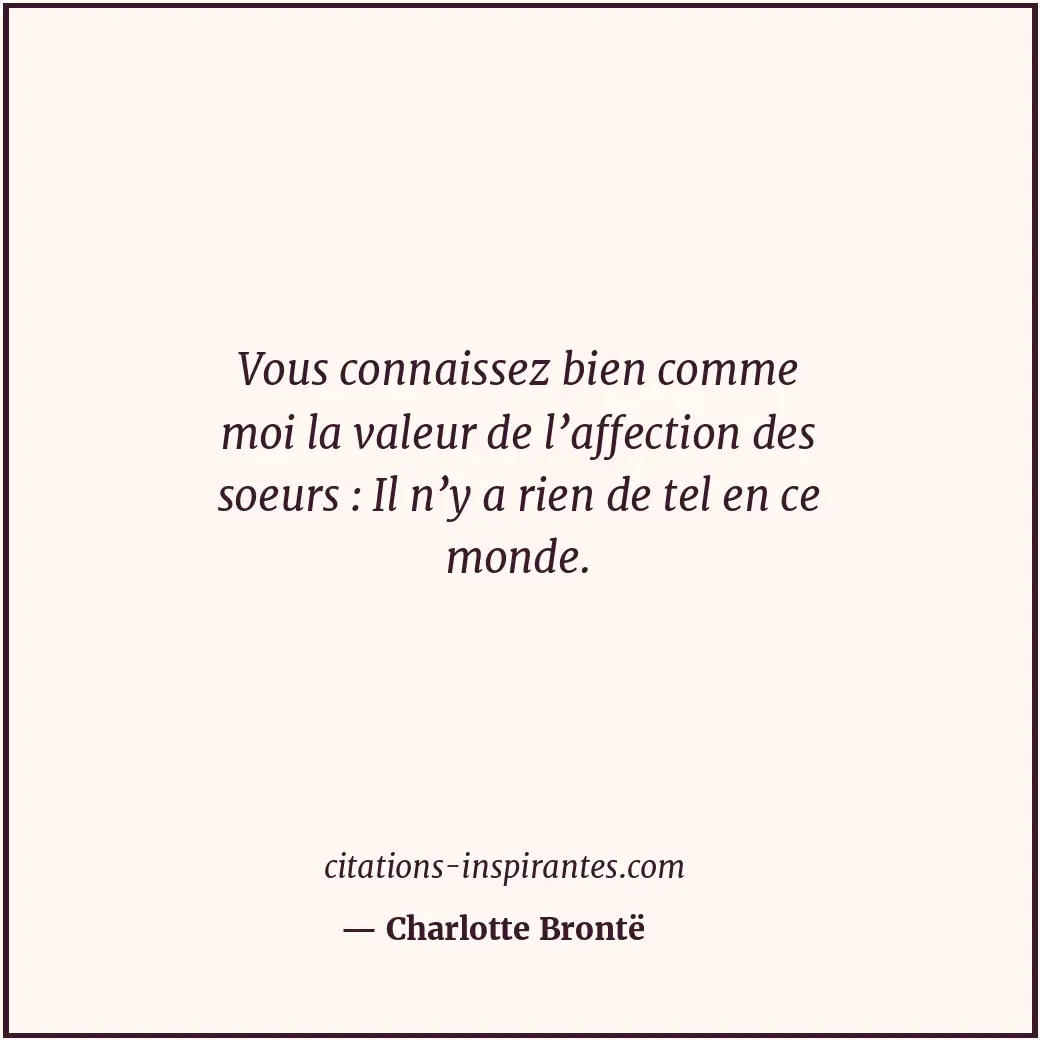 Vous connaissez bien comme moi la valeur de l’affection des soeurs : Il n’y a ri... Citation de Charlotte Brontë