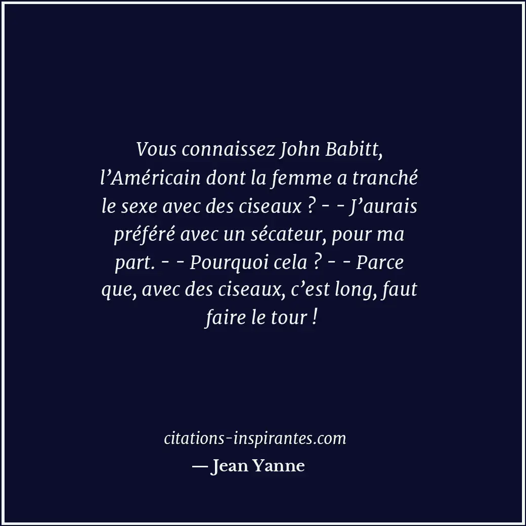 Vous connaissez John Babitt, l’Américain dont la femme a tranché le sexe avec de... Citation de Jean Yanne