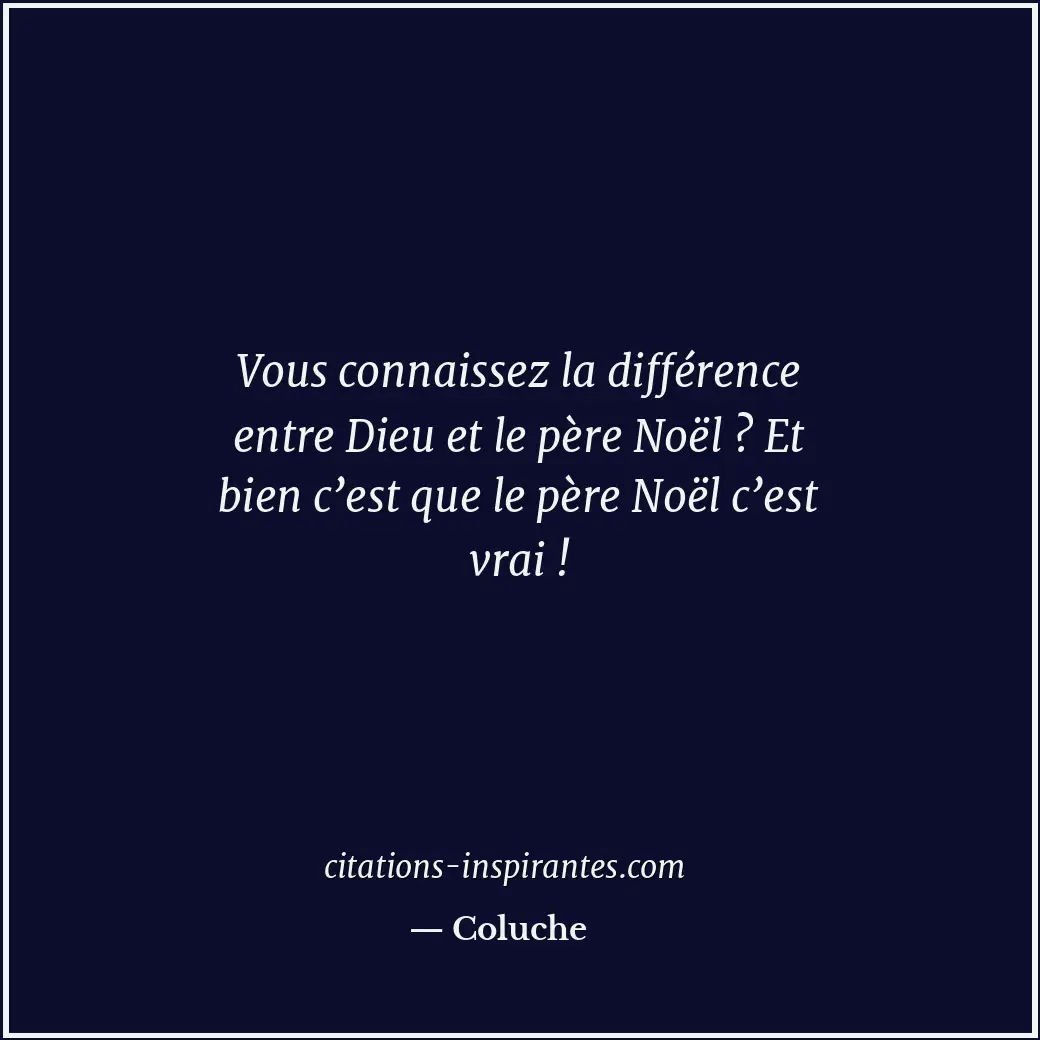 Vous connaissez la différence entre Dieu et le père Noël ? Et bien c’est que le... Citation de Coluche