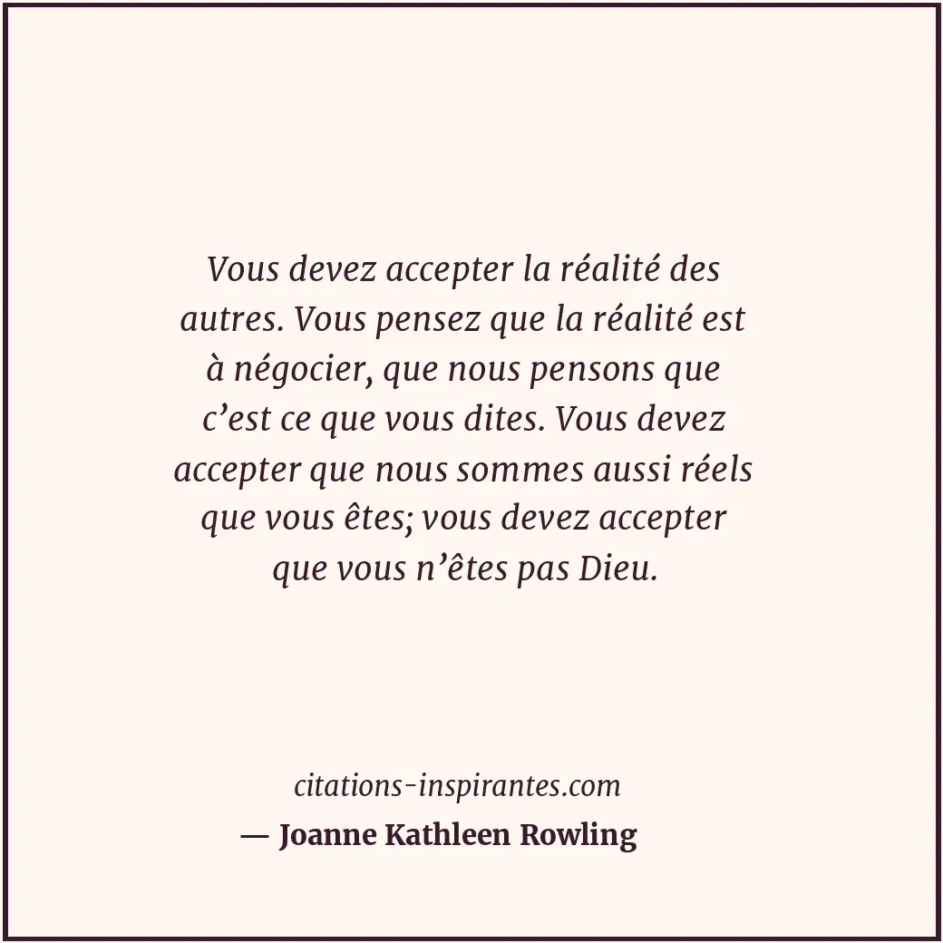 Vous devez accepter la réalité des autres. Vous pensez que la réalité est à négo... Citation de Joanne Kathleen Rowling