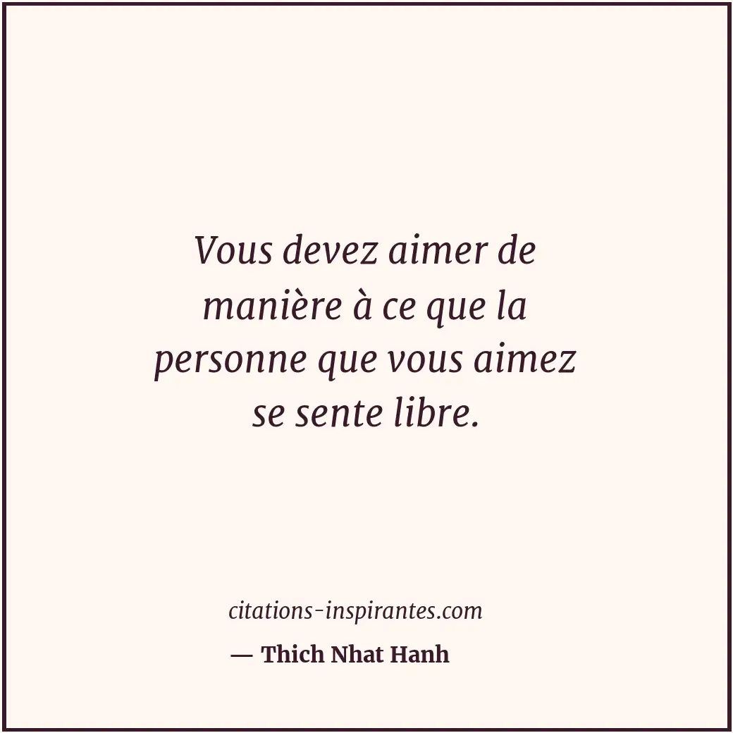 Vous devez aimer de manière à ce que la personne que vous aimez se sente libre. Citation de Thich Nhat Hanh