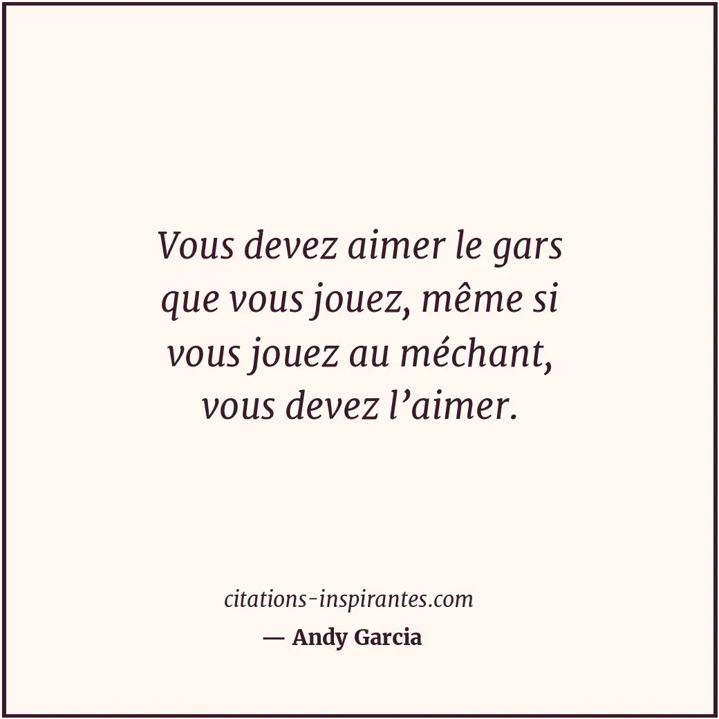 Vous devez aimer le gars que vous jouez, même si vous jouez au méchant, vous dev... Citation de Andy Garcia