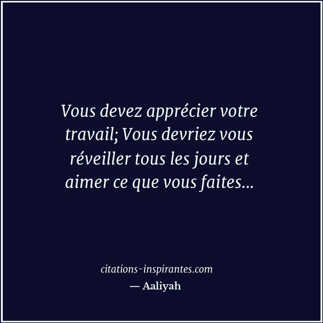 Vous devez apprécier votre travail; Vous devriez vous réveiller tous les jours e... Citation de Aaliyah