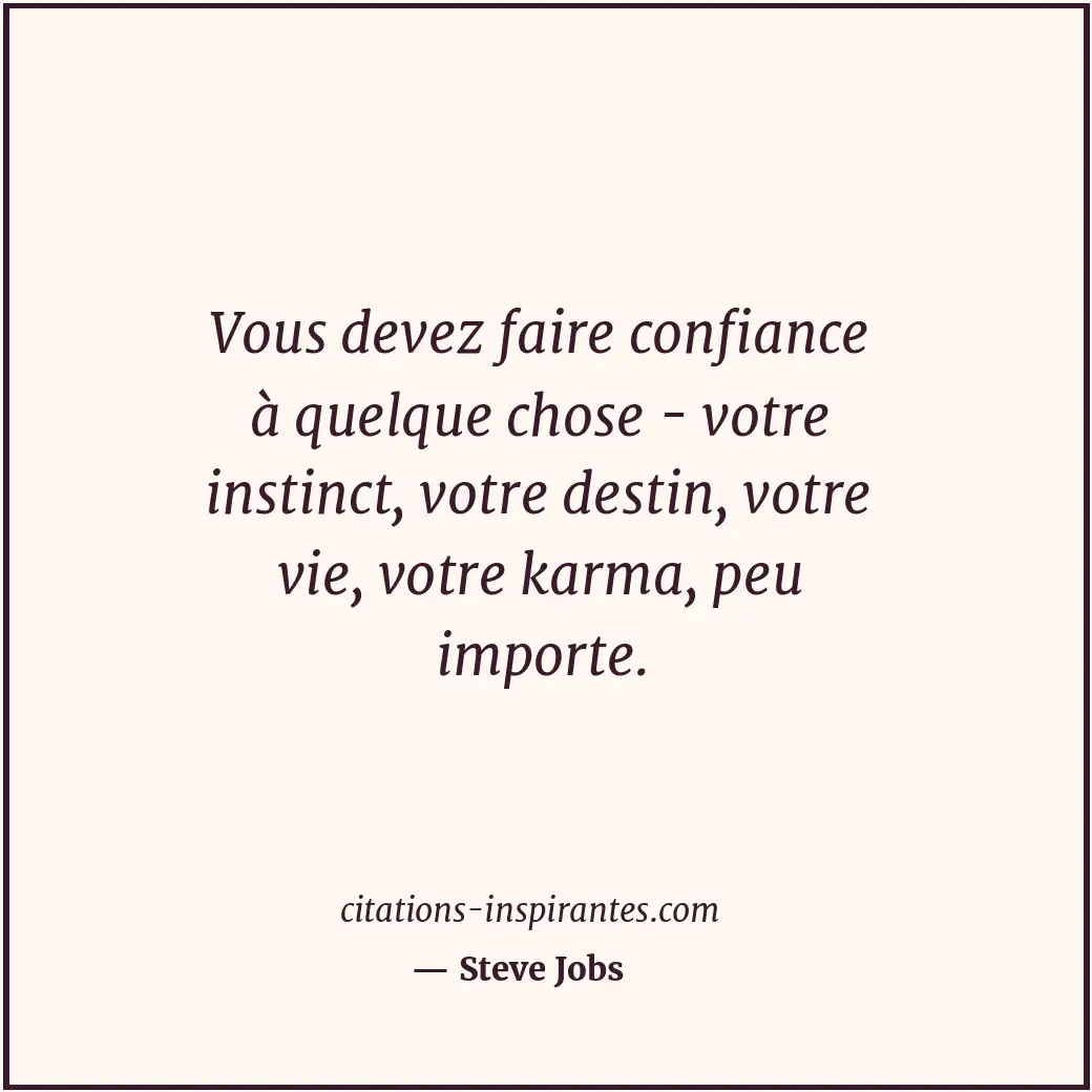 Vous devez faire confiance à quelque chose - votre instinct, votre destin, votre... Citation de Steve Jobs