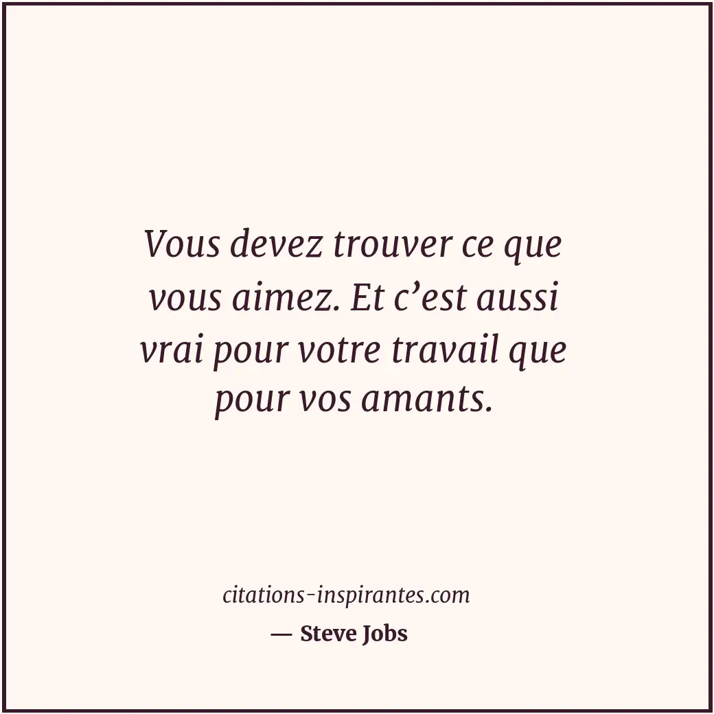 Vous devez trouver ce que vous aimez. Et c’est aussi vrai pour votre travail que... Citation de Steve Jobs