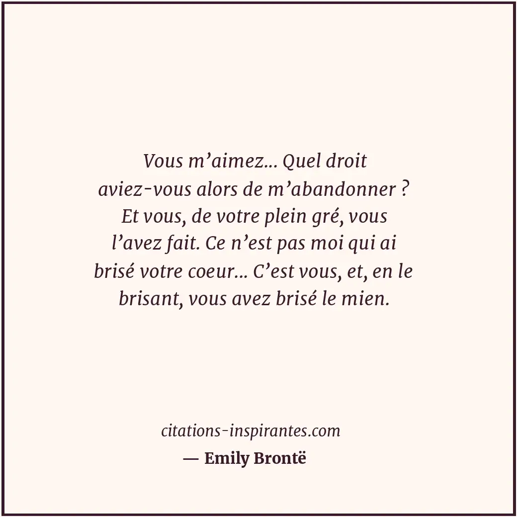 Vous m’aimez... Quel droit aviez-vous alors de m’abandonner ? Et vous, de votre... Citation de Emily Brontë