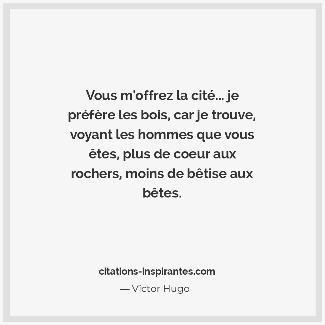 Vous m’offrez la cité... Je préfère les bois, car je trouve, voyant les hommes q... Citation de Victor Hugo