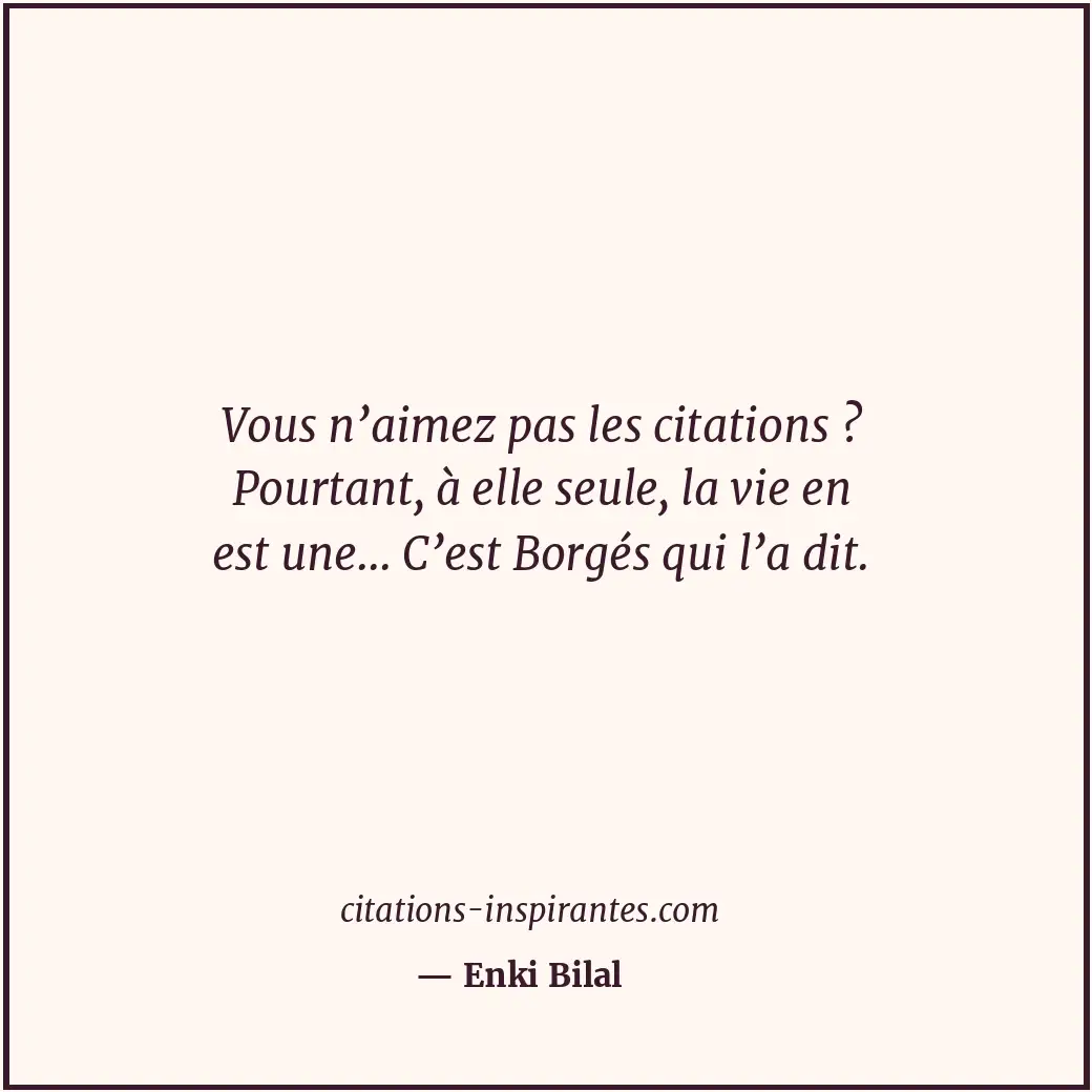 Vous n’aimez pas les citations ? Pourtant, à elle seule, la vie en est une... C’... Citation de Enki Bilal