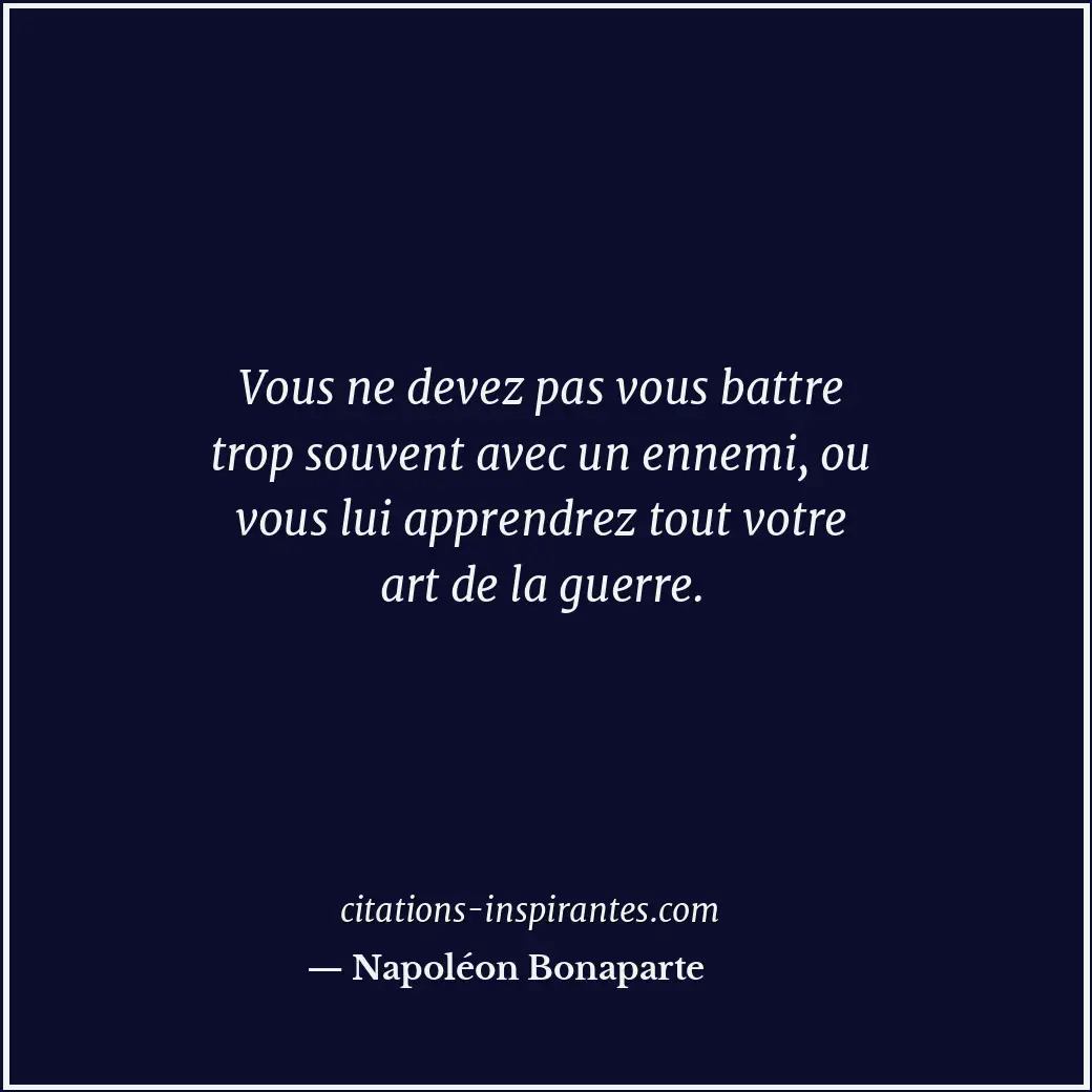 Vous ne devez pas vous battre trop souvent avec un ennemi, ou vous lui apprendre... Citation de Napoléon Bonaparte