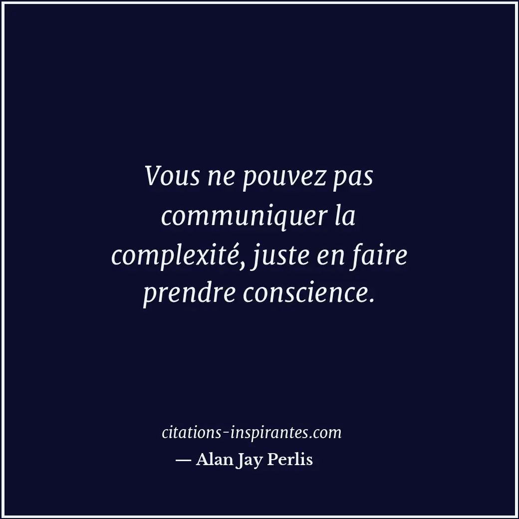 Vous ne pouvez pas communiquer la complexité, juste en faire prendre conscience. Citation de Alan Jay Perlis