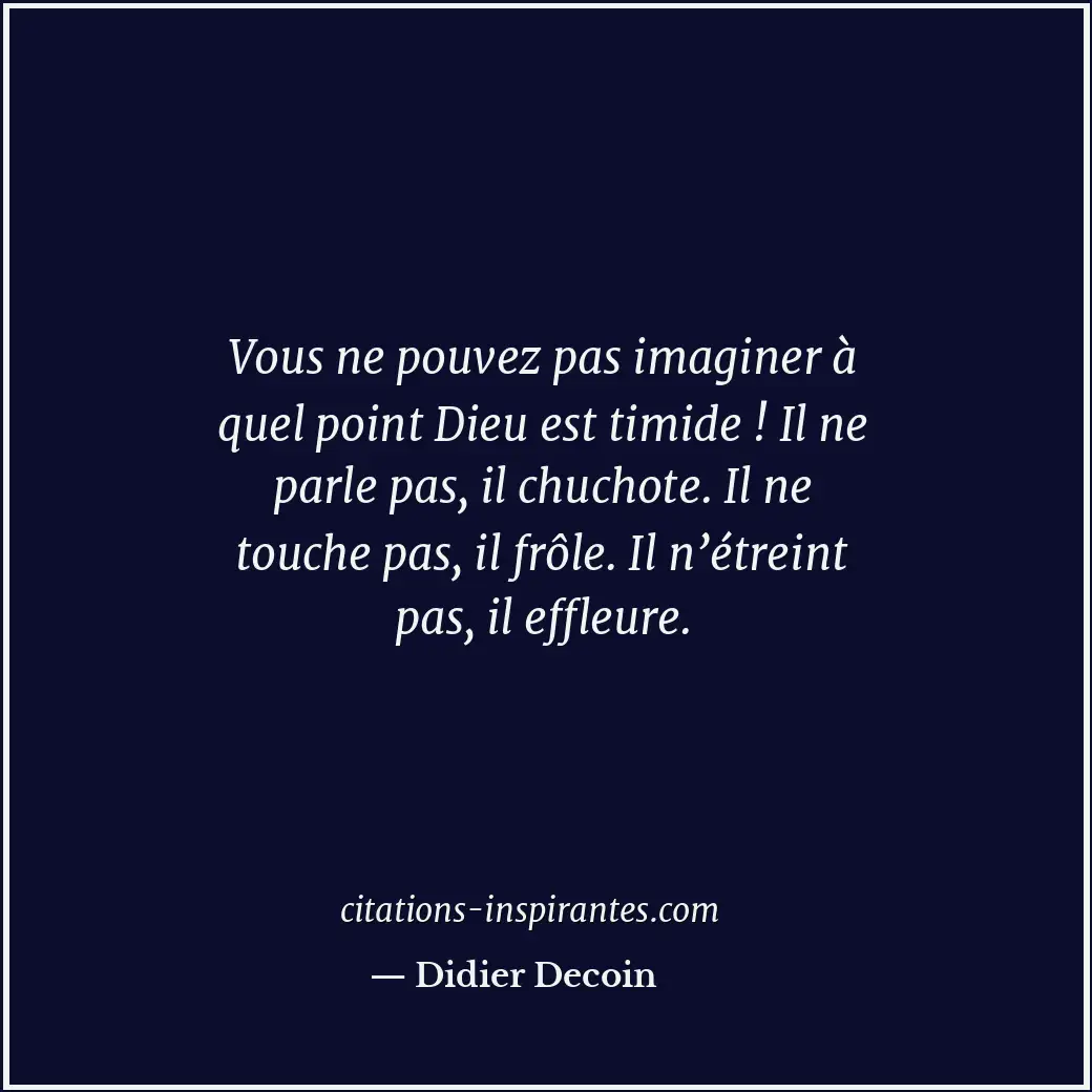 Vous ne pouvez pas imaginer à quel point Dieu est timide ! Il ne parle pas, il c... Citation de Didier Decoin
