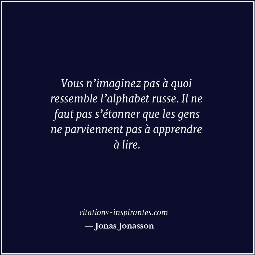 Vous n’imaginez pas à quoi ressemble l’alphabet russe. Il ne faut pas s’étonner... Citation de Jonas Jonasson