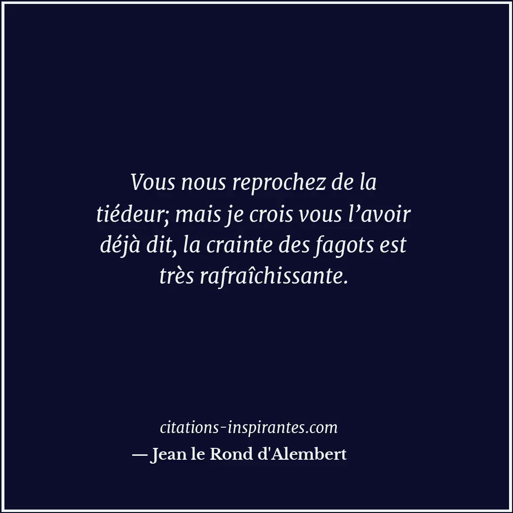 Vous nous reprochez de la tiédeur; mais je crois vous l’avoir déjà dit, la crain... Citation de Jean le Rond d'Alembert