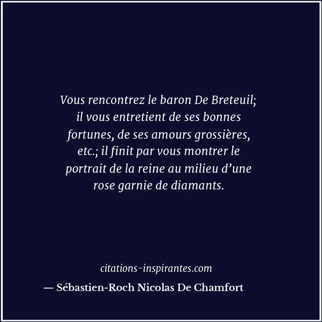 Vous rencontrez le baron De Breteuil; il vous entretient de ses bonnes fortunes,... Citation de Sébastien-Roch Nicolas De Chamfort