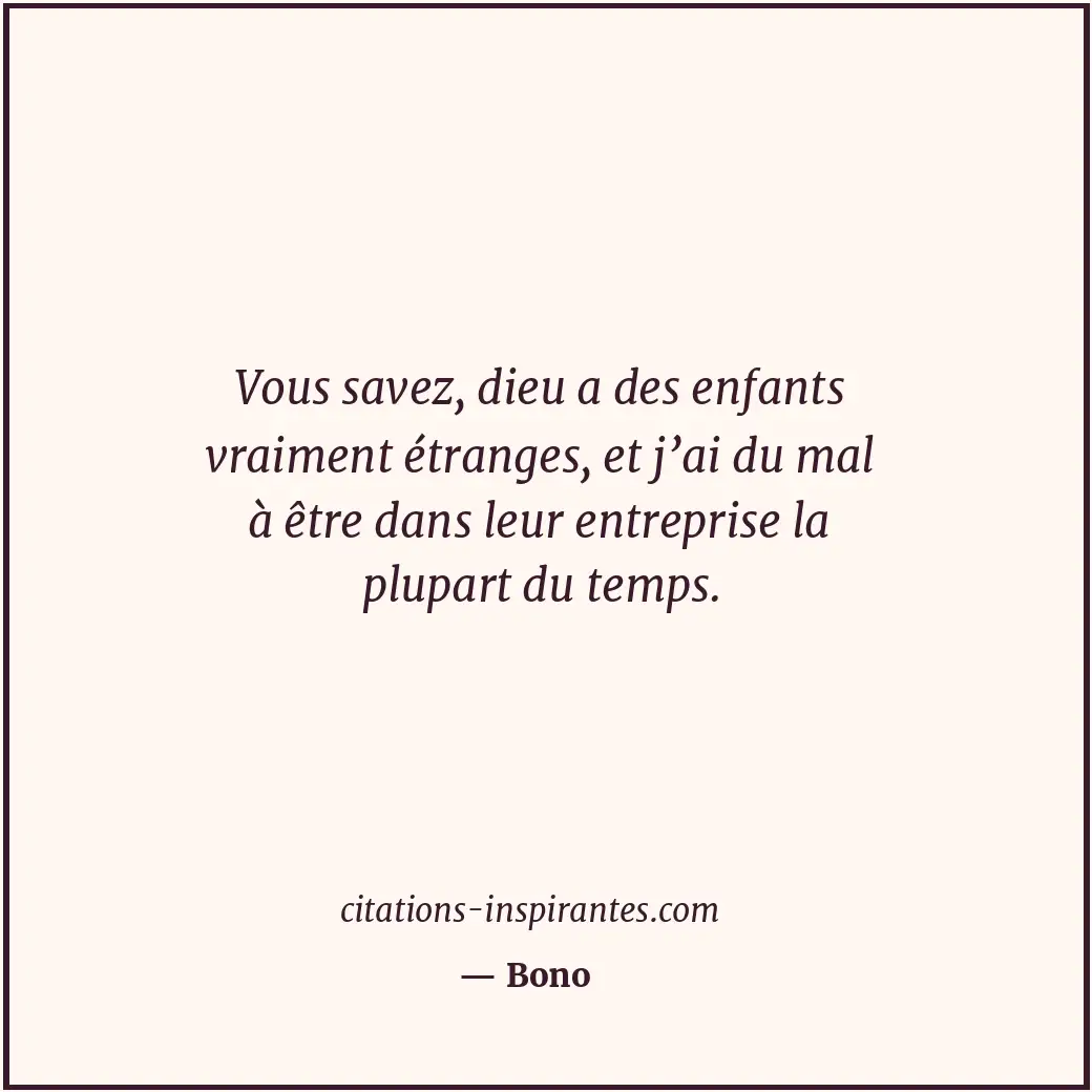 Vous savez, dieu a des enfants vraiment étranges, et j’ai du mal à être dans leu... Citation de Bono