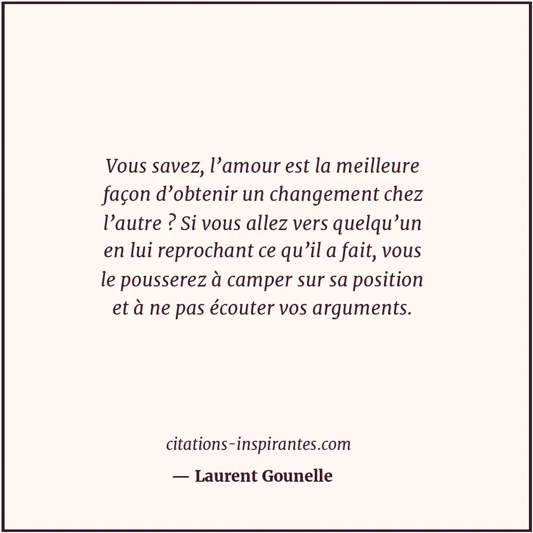 Vous savez, l’amour est la meilleure façon d’obtenir un changement chez l’autre... Citation de Laurent Gounelle