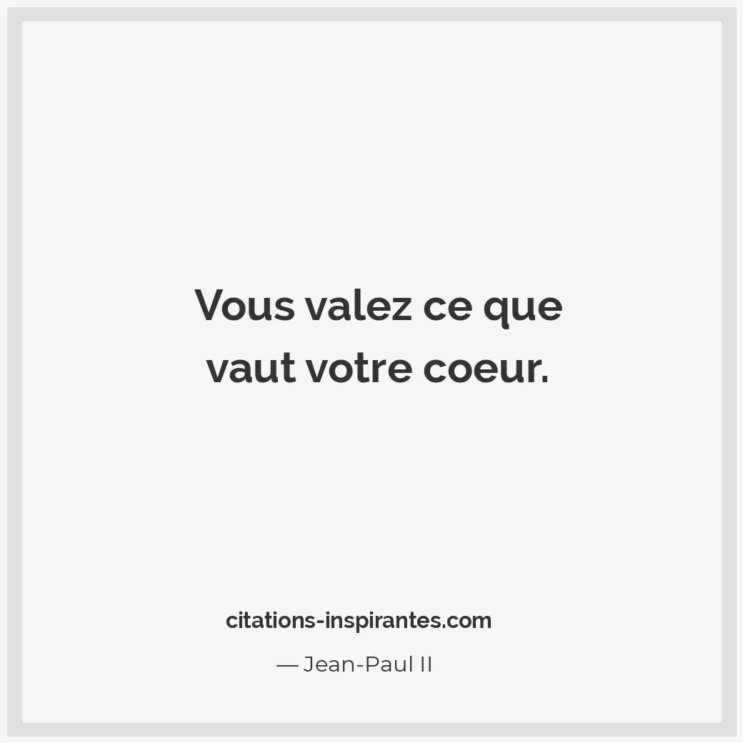 Vous valez ce que vaut votre coeur. Citation de Jean-Paul II