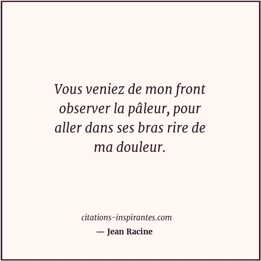 Vous veniez de mon front observer la pâleur, pour aller dans ses bras rire de ma... Citation de Jean Racine