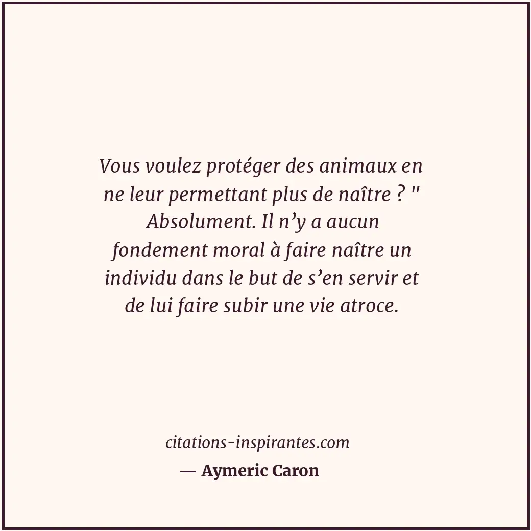 Vous voulez protéger des animaux en ne leur permettant plus de naître ? Citation de Aymeric Caron